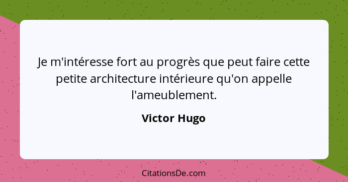 Je m'intéresse fort au progrès que peut faire cette petite architecture intérieure qu'on appelle l'ameublement.... - Victor Hugo