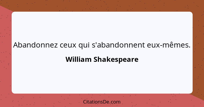 Abandonnez ceux qui s'abandonnent eux-mêmes.... - William Shakespeare