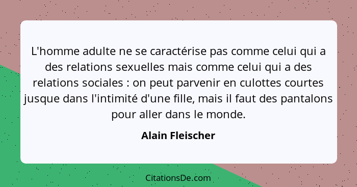 L'homme adulte ne se caractérise pas comme celui qui a des relations sexuelles mais comme celui qui a des relations sociales :... - Alain Fleischer