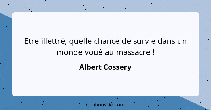 Etre illettré, quelle chance de survie dans un monde voué au massacre !... - Albert Cossery