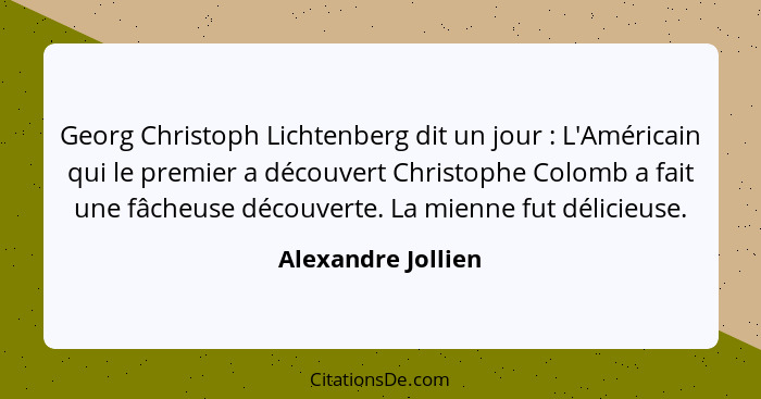 Georg Christoph Lichtenberg dit un jour : L'Américain qui le premier a découvert Christophe Colomb a fait une fâcheuse découv... - Alexandre Jollien