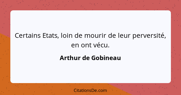 Certains Etats, loin de mourir de leur perversité, en ont vécu.... - Arthur de Gobineau