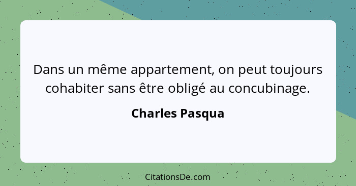 Dans un même appartement, on peut toujours cohabiter sans être obligé au concubinage.... - Charles Pasqua