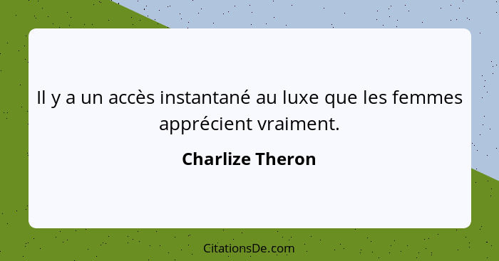 Il y a un accès instantané au luxe que les femmes apprécient vraiment.... - Charlize Theron