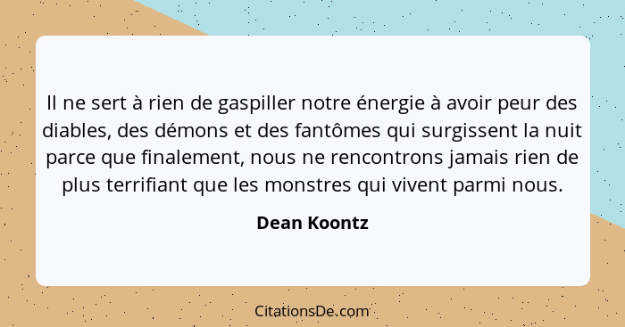 Il ne sert à rien de gaspiller notre énergie à avoir peur des diables, des démons et des fantômes qui surgissent la nuit parce que final... - Dean Koontz