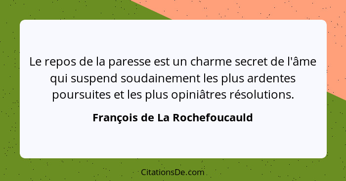 Le repos de la paresse est un charme secret de l'âme qui suspend soudainement les plus ardentes poursuites et les plus... - François de La Rochefoucauld