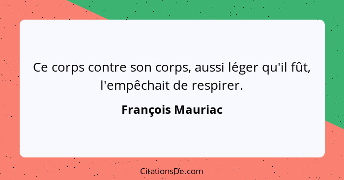 Ce corps contre son corps, aussi léger qu'il fût, l'empêchait de respirer.... - François Mauriac