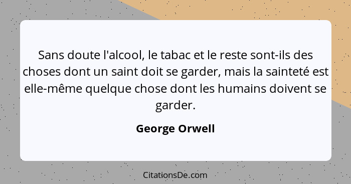 Sans doute l'alcool, le tabac et le reste sont-ils des choses dont un saint doit se garder, mais la sainteté est elle-même quelque cho... - George Orwell