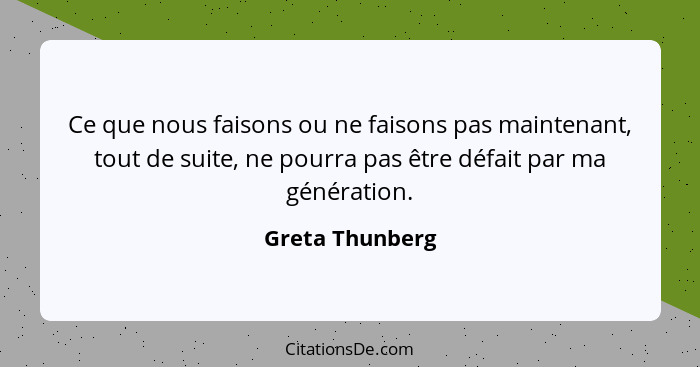 Ce que nous faisons ou ne faisons pas maintenant, tout de suite, ne pourra pas être défait par ma génération.... - Greta Thunberg