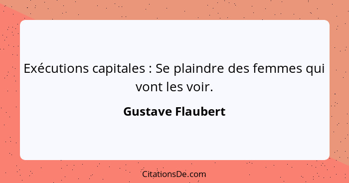 Exécutions capitales : Se plaindre des femmes qui vont les voir.... - Gustave Flaubert