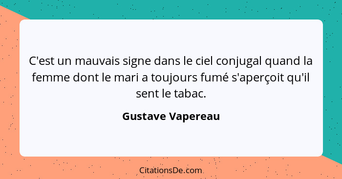 C'est un mauvais signe dans le ciel conjugal quand la femme dont le mari a toujours fumé s'aperçoit qu'il sent le tabac.... - Gustave Vapereau