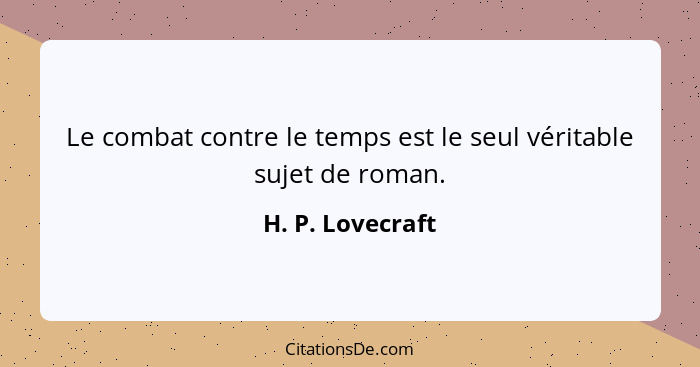 Le combat contre le temps est le seul véritable sujet de roman.... - H. P. Lovecraft
