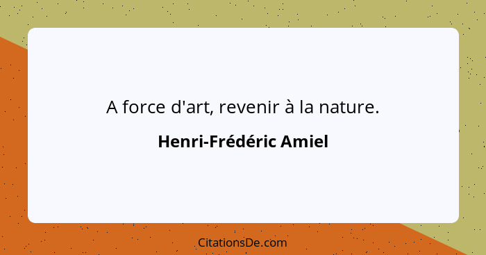 A force d'art, revenir à la nature.... - Henri-Frédéric Amiel