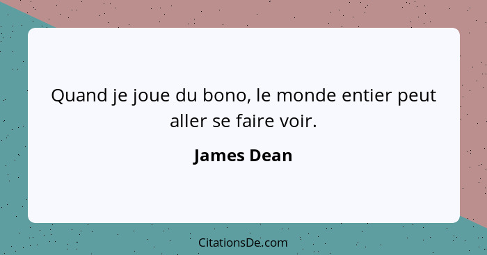 Quand je joue du bono, le monde entier peut aller se faire voir.... - James Dean