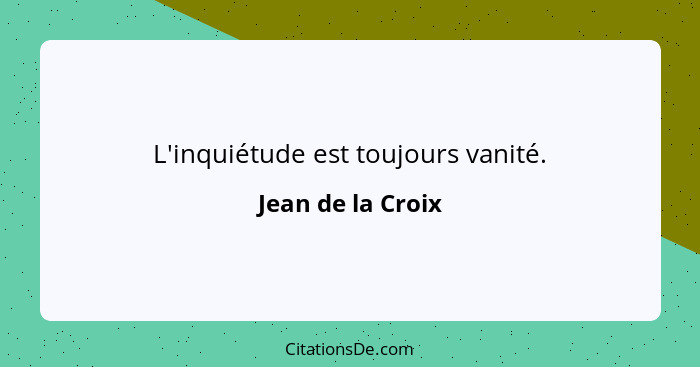 L'inquiétude est toujours vanité.... - Jean de la Croix