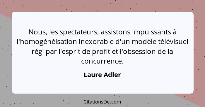 Nous, les spectateurs, assistons impuissants à l'homogénéisation inexorable d'un modèle télévisuel régi par l'esprit de profit et l'obse... - Laure Adler