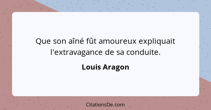 Que son aîné fût amoureux expliquait l'extravagance de sa conduite.... - Louis Aragon