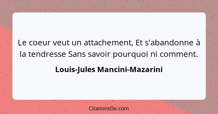 Le coeur veut un attachement, Et s'abandonne à la tendresse Sans savoir pourquoi ni comment.... - Louis-Jules Mancini-Mazarini