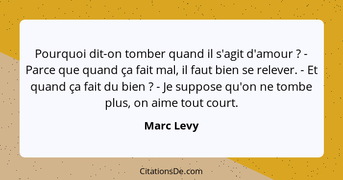 Pourquoi dit-on tomber quand il s'agit d'amour ? - Parce que quand ça fait mal, il faut bien se relever. - Et quand ça fait du bien&n... - Marc Levy