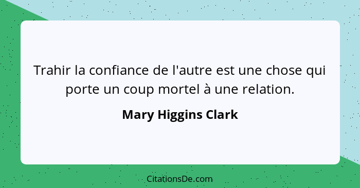 Trahir la confiance de l'autre est une chose qui porte un coup mortel à une relation.... - Mary Higgins Clark