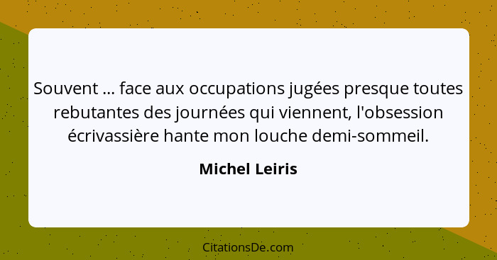 Souvent ... face aux occupations jugées presque toutes rebutantes des journées qui viennent, l'obsession écrivassière hante mon louche... - Michel Leiris