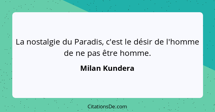 La nostalgie du Paradis, c'est le désir de l'homme de ne pas être homme.... - Milan Kundera