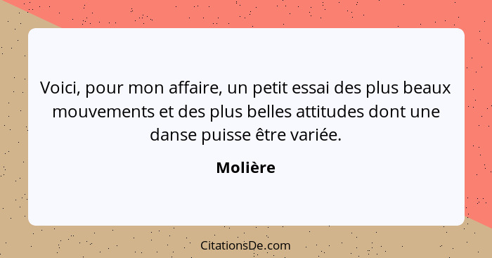 Voici, pour mon affaire, un petit essai des plus beaux mouvements et des plus belles attitudes dont une danse puisse être variée.... - Molière