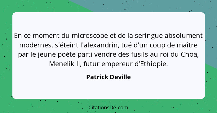 En ce moment du microscope et de la seringue absolument modernes, s'éteint l'alexandrin, tué d'un coup de maître par le jeune poète... - Patrick Deville