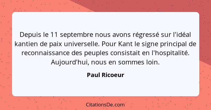 Depuis le 11 septembre nous avons régressé sur l'idéal kantien de paix universelle. Pour Kant le signe principal de reconnaissance des... - Paul Ricoeur