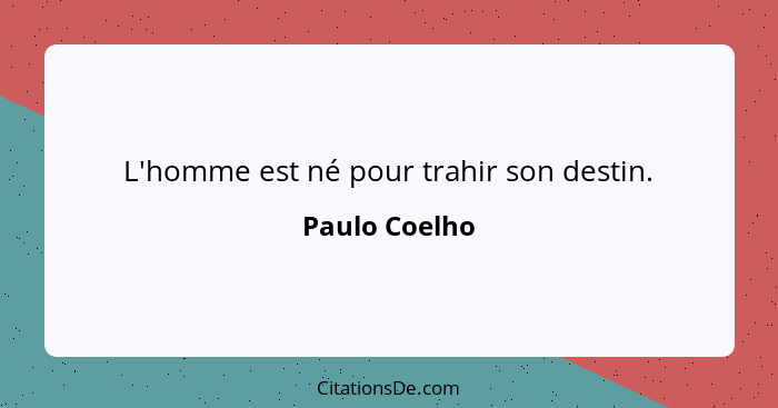 L'homme est né pour trahir son destin.... - Paulo Coelho