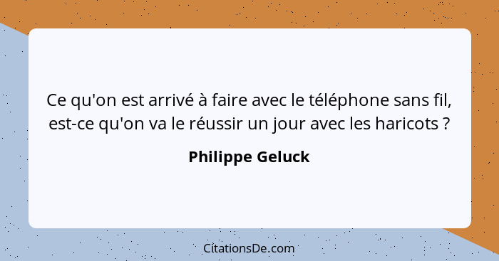 Ce qu'on est arrivé à faire avec le téléphone sans fil, est-ce qu'on va le réussir un jour avec les haricots ?... - Philippe Geluck