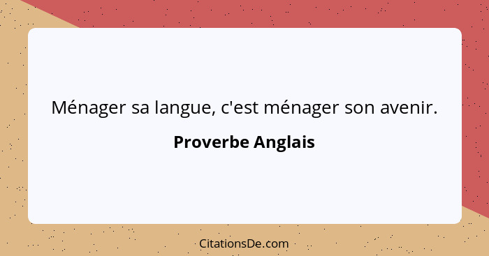 Ménager sa langue, c'est ménager son avenir.... - Proverbe Anglais