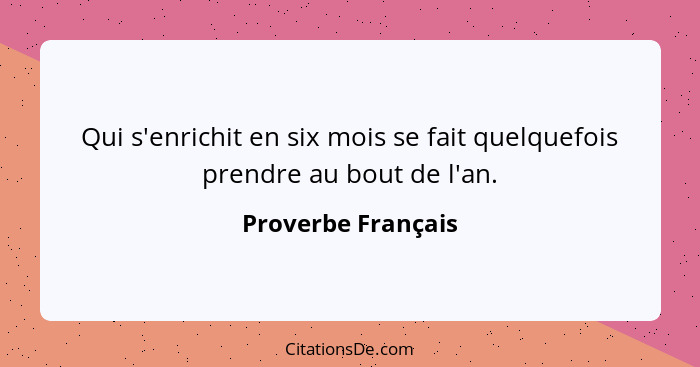 Qui s'enrichit en six mois se fait quelquefois prendre au bout de l'an.... - Proverbe Français