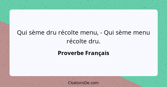 Qui sème dru récolte menu, - Qui sème menu récolte dru.... - Proverbe Français