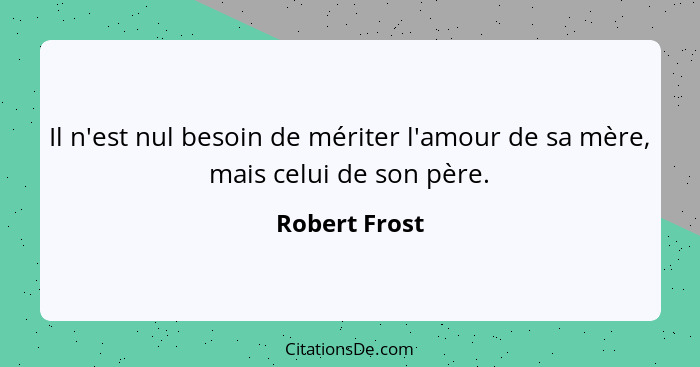 Il n'est nul besoin de mériter l'amour de sa mère, mais celui de son père.... - Robert Frost