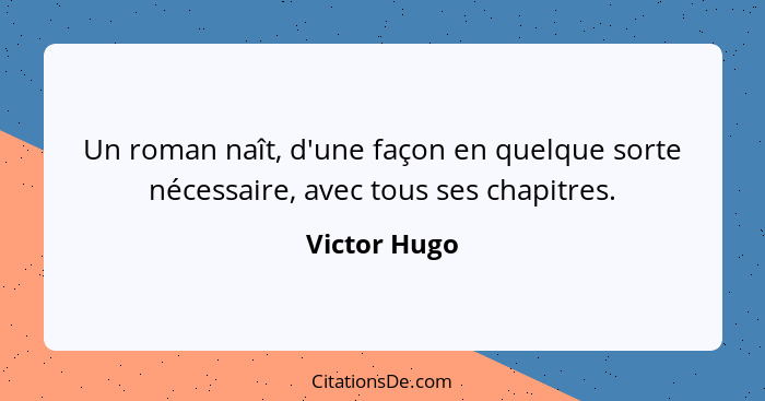 Un roman naît, d'une façon en quelque sorte nécessaire, avec tous ses chapitres.... - Victor Hugo