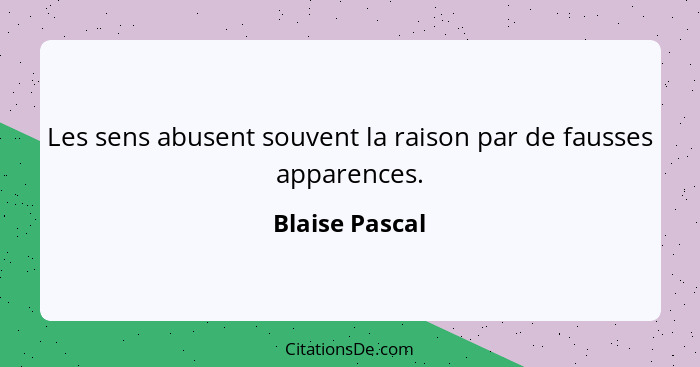 Les sens abusent souvent la raison par de fausses apparences.... - Blaise Pascal