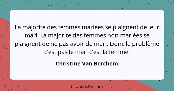 La majorité des femmes mariées se plaignent de leur mari. La majorite des femmes non mariées se plaignent de ne pas avoir de m... - Christine Van Berchem