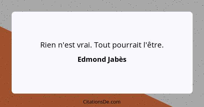 Rien n'est vrai. Tout pourrait l'être.... - Edmond Jabès