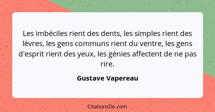 Les imbéciles rient des dents, les simples rient des lèvres, les gens communs rient du ventre, les gens d'esprit rient des yeux, le... - Gustave Vapereau