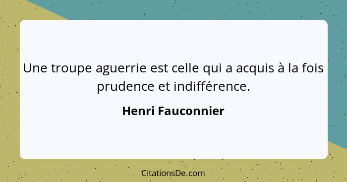 Une troupe aguerrie est celle qui a acquis à la fois prudence et indifférence.... - Henri Fauconnier