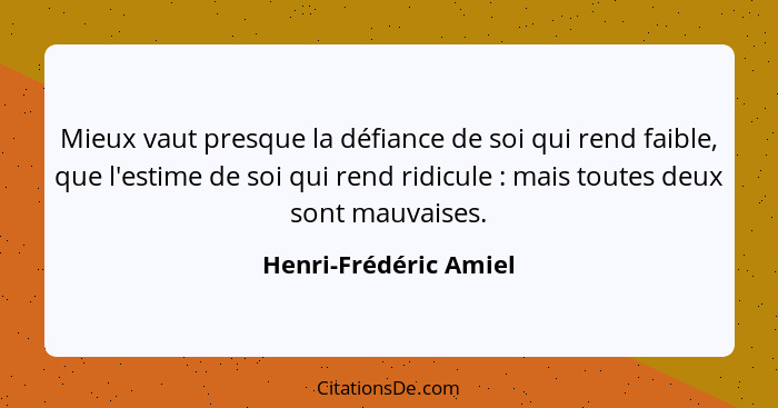 Mieux vaut presque la défiance de soi qui rend faible, que l'estime de soi qui rend ridicule : mais toutes deux sont mauva... - Henri-Frédéric Amiel