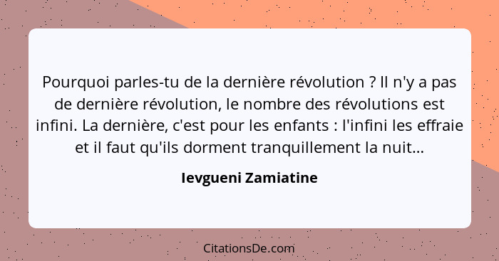 Pourquoi parles-tu de la dernière révolution ? Il n'y a pas de dernière révolution, le nombre des révolutions est infini. La... - Ievgueni Zamiatine