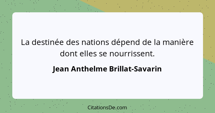 La destinée des nations dépend de la manière dont elles se nourrissent.... - Jean Anthelme Brillat-Savarin