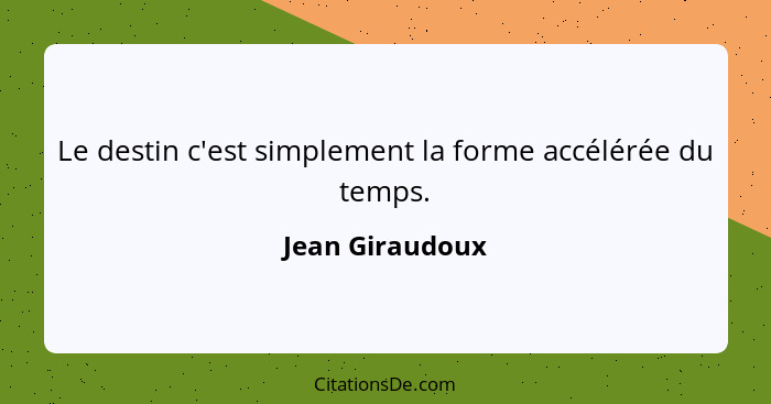 Le destin c'est simplement la forme accélérée du temps.... - Jean Giraudoux