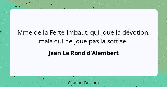 Mme de la Ferté-Imbaut, qui joue la dévotion, mais qui ne joue pas la sottise.... - Jean Le Rond d'Alembert