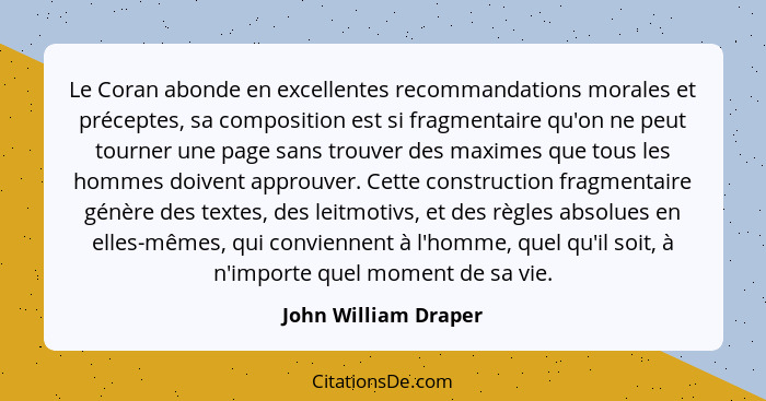 Le Coran abonde en excellentes recommandations morales et préceptes, sa composition est si fragmentaire qu'on ne peut tourner un... - John William Draper