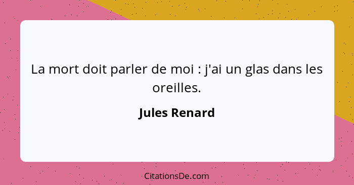 La mort doit parler de moi : j'ai un glas dans les oreilles.... - Jules Renard