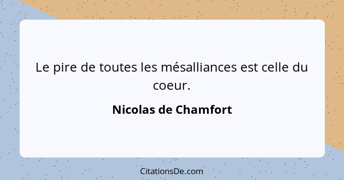 Le pire de toutes les mésalliances est celle du coeur.... - Nicolas de Chamfort