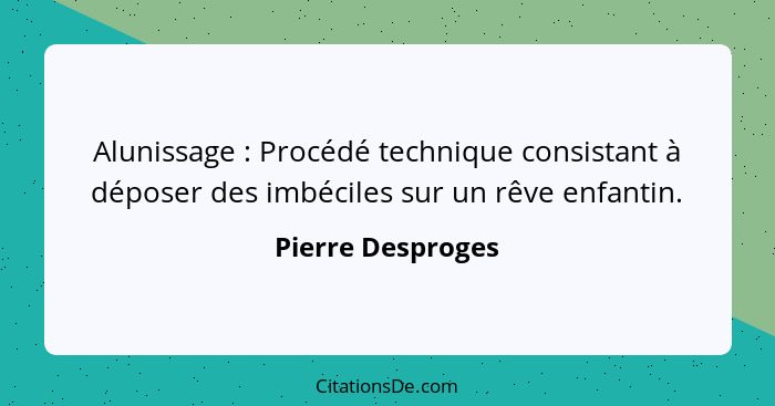 Alunissage : Procédé technique consistant à déposer des imbéciles sur un rêve enfantin.... - Pierre Desproges